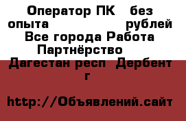 Оператор ПК ( без опыта) 28000 - 45000 рублей - Все города Работа » Партнёрство   . Дагестан респ.,Дербент г.